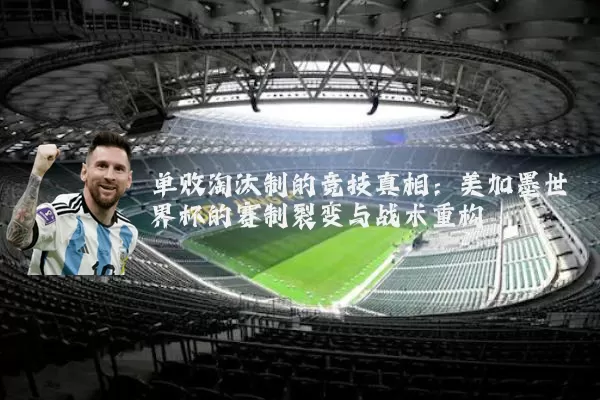单败淘汰制的竞技真相:美加墨世界杯的赛制裂变与战术重构