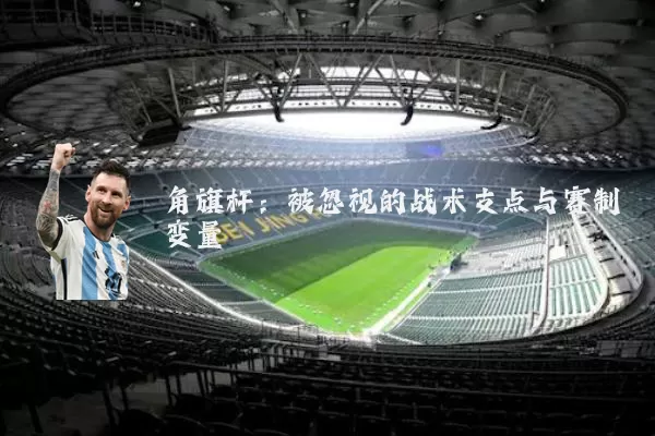 角旗杆:被忽视的战术支点与赛制变量