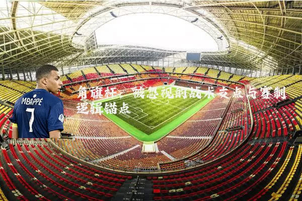 角旗杆:被忽视的战术支点与赛制逻辑锚点