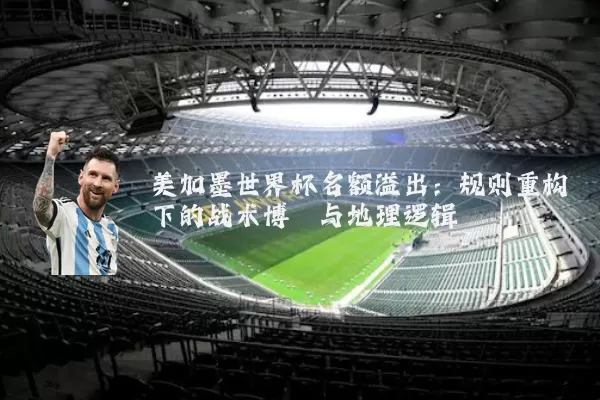 美加墨世界杯名额溢出:规则重构下的战术博弈与地理逻辑