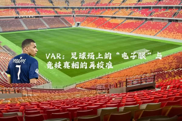 VAR:足球场上的“电子眼”与竞技真相的再校准