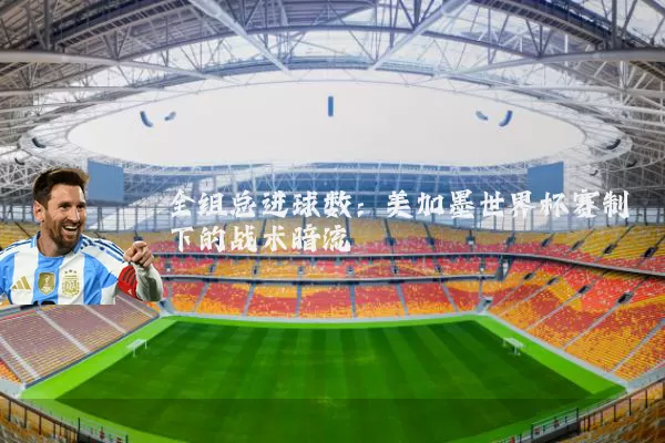 全组总进球数:美加墨世界杯赛制下的战术暗流
