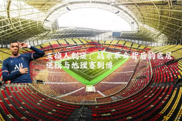 五换人制度：战术革命背后的底层逻辑与地理赛制博弈