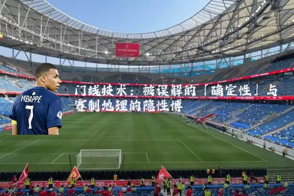 门线技术：被误解的「确定性」与赛制地理的隐性博弈