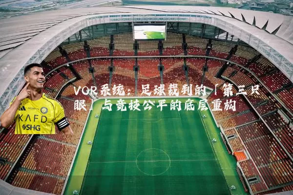 VOR系统:足球裁判的「第三只眼」与竞技公平的底层重构