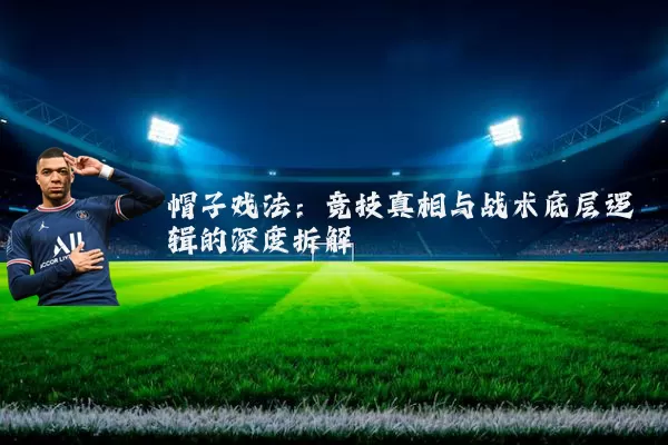 帽子戏法:竞技真相与战术底层逻辑的深度拆解