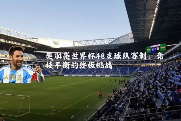 美加墨世界杯48支球队赛制:竞技平衡的终极挑战