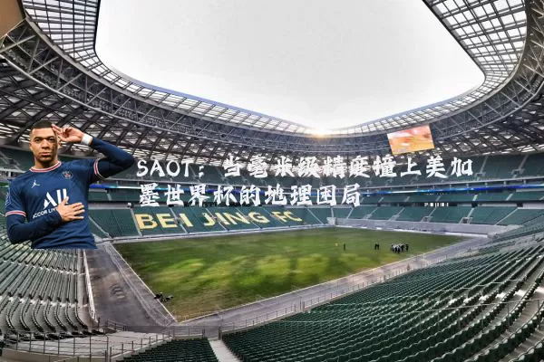SAOT：当毫米级精度撞上美加墨世界杯的地理困局