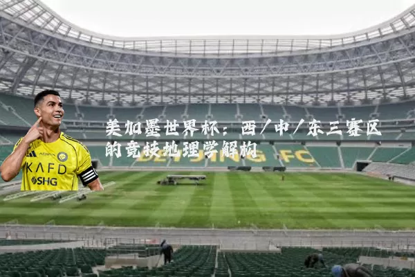 美加墨世界杯:西/中/东三赛区的竞技地理学解构